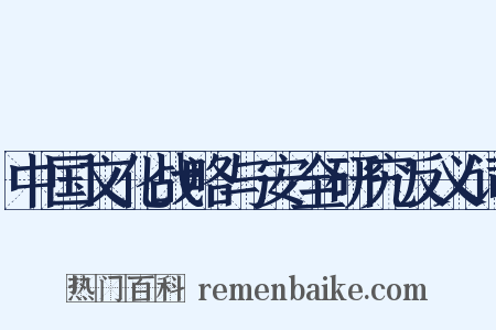 中国文化战略与安全研究反义词是什么意思的图片
